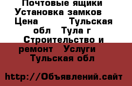 Почтовые ящики. Установка замков. › Цена ­ 800 - Тульская обл., Тула г. Строительство и ремонт » Услуги   . Тульская обл.